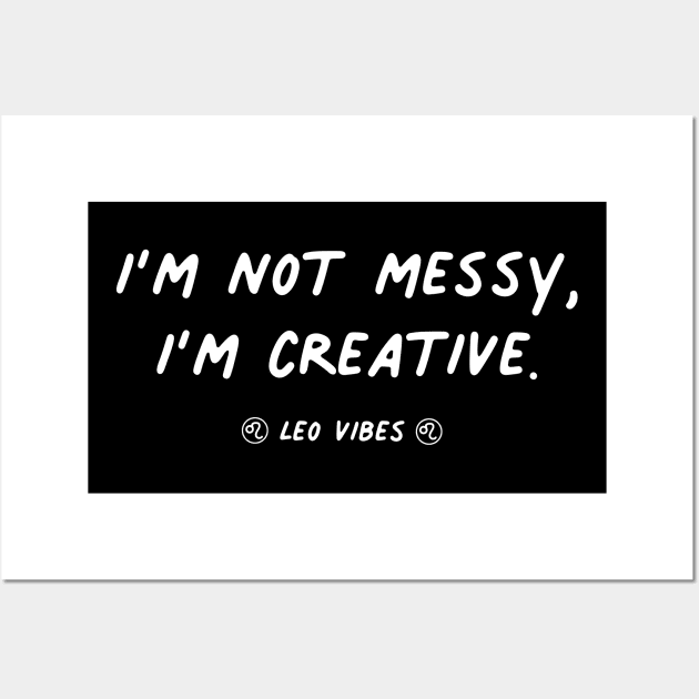 I'm not messy I'm creative Leo funny quote quotes messy creative zodiac astrology signs horoscope Wall Art by Astroquotes